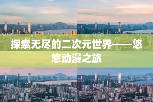 探索无尽的二次元世界——悠悠动漫之旅