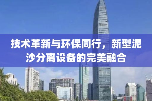 技术革新与环保同行，新型泥沙分离设备的完美融合