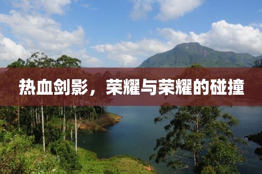 热血剑影，荣耀与荣耀的碰撞