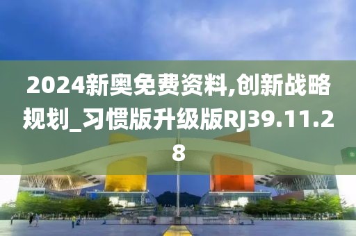 2024新奥免费资料,创新战略规划_习惯版升级版RJ39.11.28