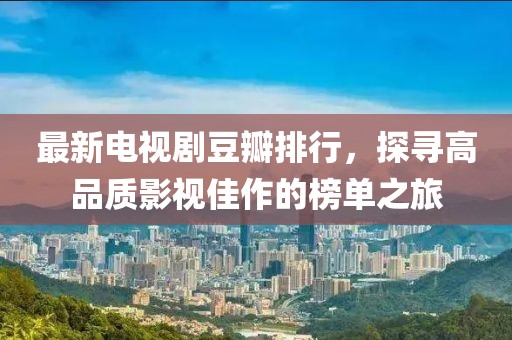 最新电视剧豆瓣排行，探寻高品质影视佳作的榜单之旅