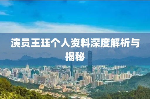 演员王珏个人资料深度解析与揭秘