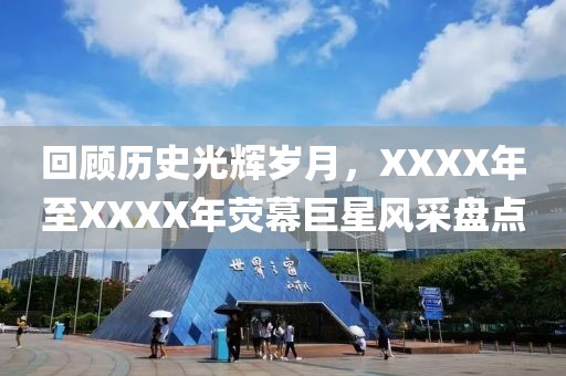 回顾历史光辉岁月，XXXX年至XXXX年荧幕巨星风采盘点