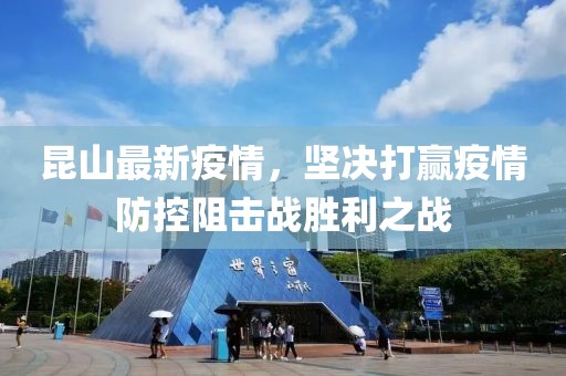 昆山最新疫情，坚决打赢疫情防控阻击战胜利之战
