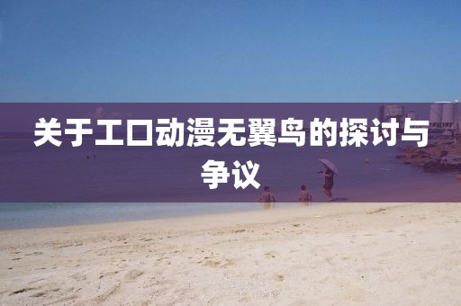 关于工口动漫无翼鸟的探讨与争议