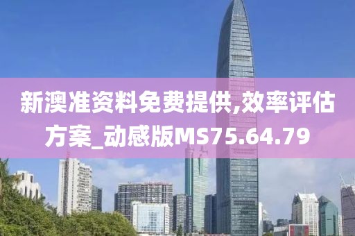 新澳准资料免费提供,效率评估方案_动感版MS75.64.79