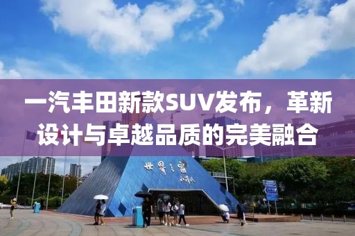 一汽丰田新款SUV发布，革新设计与卓越品质的完美融合
