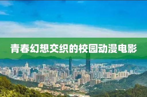 青春幻想交织的校园动漫电影
