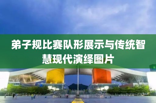 弟子规比赛队形展示与传统智慧现代演绎图片