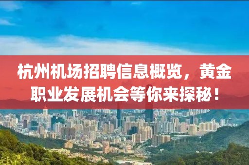 杭州机场招聘信息概览，黄金职业发展机会等你来探秘！