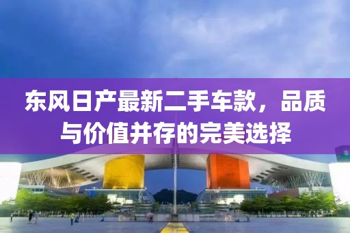 东风日产最新二手车款，品质与价值并存的完美选择