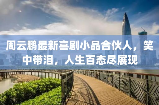 周云鹏最新喜剧小品合伙人，笑中带泪，人生百态尽展现