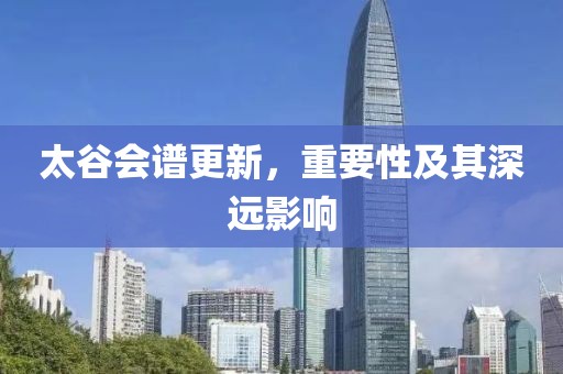 太谷会谱更新，重要性及其深远影响