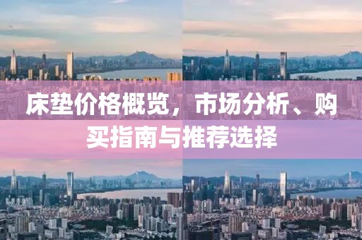 床垫价格概览，市场分析、购买指南与推荐选择