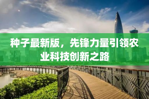 种子最新版，先锋力量引领农业科技创新之路