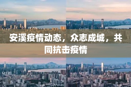 安溪疫情动态，众志成城，共同抗击疫情