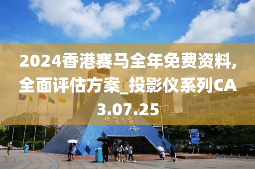 2024香港赛马全年免费资料,全面评估方案_投影仪系列CA3.07.25