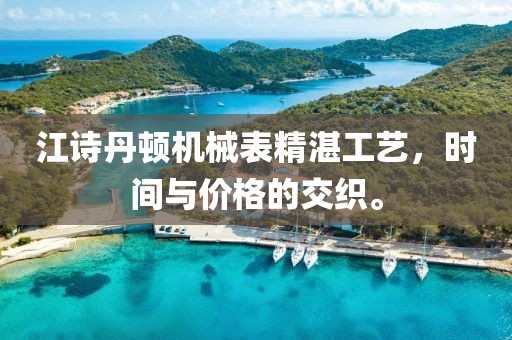 江诗丹顿机械表精湛工艺，时间与价格的交织。