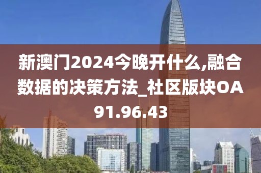 新澳门2024今晚开什么,融合数据的决策方法_社区版块OA91.96.43