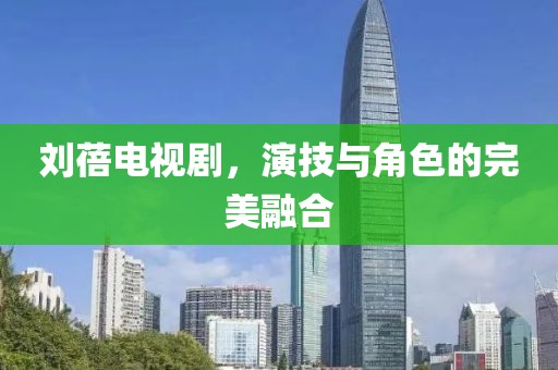 刘蓓电视剧，演技与角色的完美融合