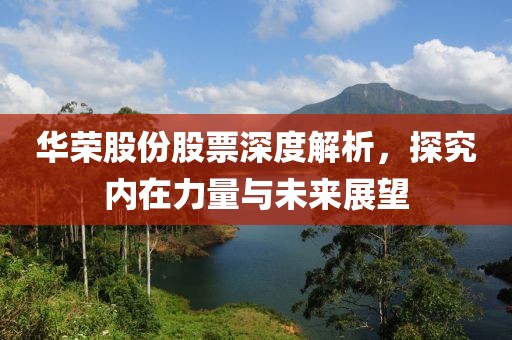 华荣股份股票深度解析，探究内在力量与未来展望
