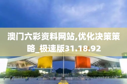 澳门六彩资料网站,优化决策策略_极速版31.18.92
