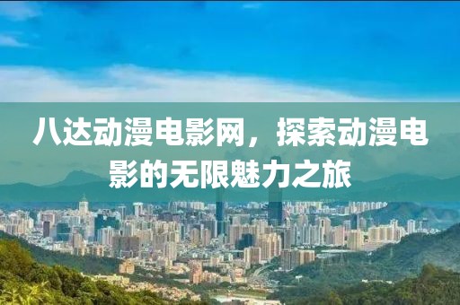 八达动漫电影网，探索动漫电影的无限魅力之旅