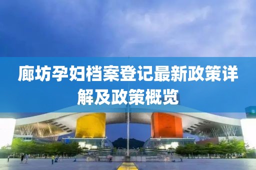 廊坊孕妇档案登记最新政策详解及政策概览