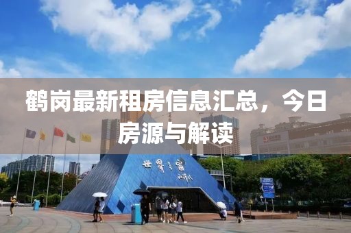 鹤岗最新租房信息汇总，今日房源与解读