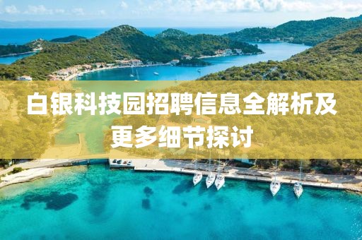 白银科技园招聘信息全解析及更多细节探讨