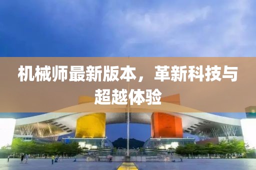 机械师最新版本，革新科技与超越体验