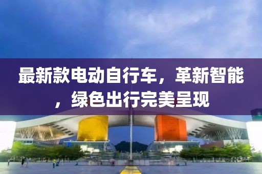最新款电动自行车，革新智能，绿色出行完美呈现