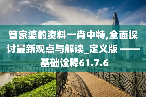 管家婆的资料一肖中特,全面探讨最新观点与解读_定义版 —— 基础诠释61.7.6