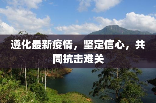 遵化最新疫情，坚定信心，共同抗击难关