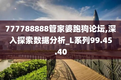 777788888管家婆跑狗论坛,深入探索数据分析_L系列99.45.40