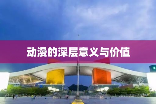 动漫的深层意义与价值
