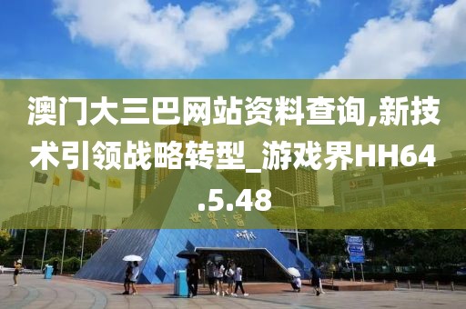 澳门大三巴网站资料查询,新技术引领战略转型_游戏界HH64.5.48