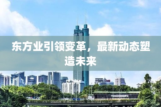东方业引领变革，最新动态塑造未来