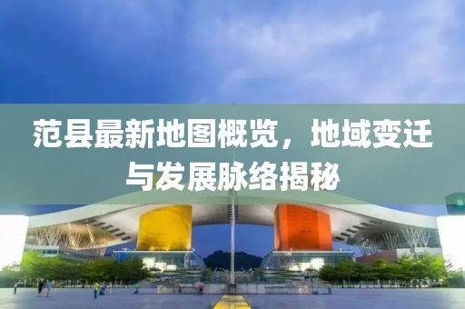 范县最新地图概览，地域变迁与发展脉络揭秘