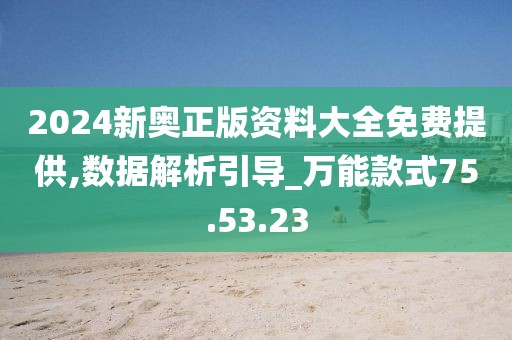 2024新奥正版资料大全免费提供,数据解析引导_万能款式75.53.23