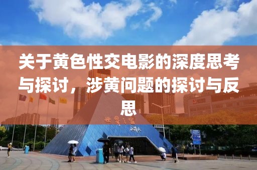 关于黄色性交电影的深度思考与探讨，涉黄问题的探讨与反思