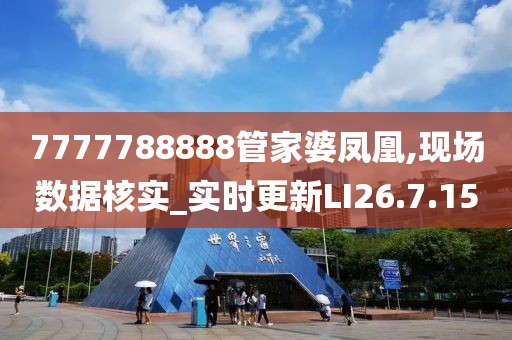 7777788888管家婆凤凰,现场数据核实_实时更新LI26.7.15
