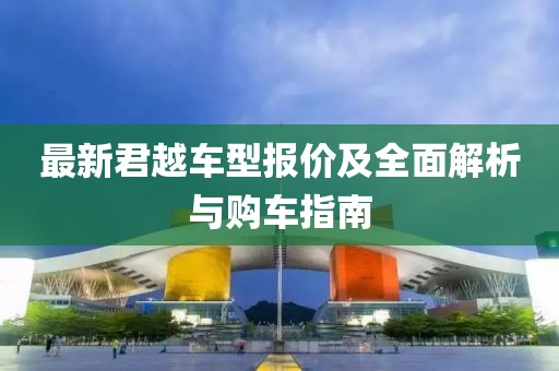 最新君越车型报价及全面解析与购车指南