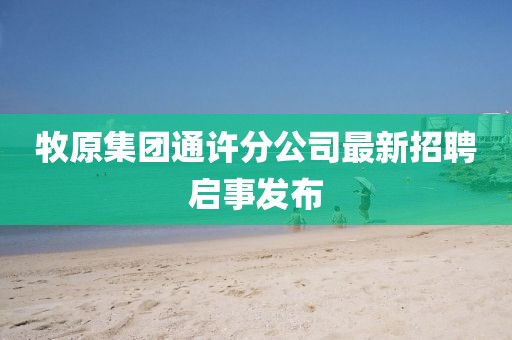 牧原集团通许分公司最新招聘启事发布