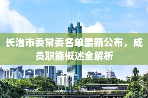 长治市委常委名单最新公布，成员职能概述全解析