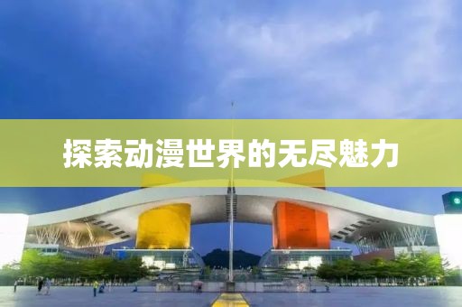 探索动漫世界的无尽魅力