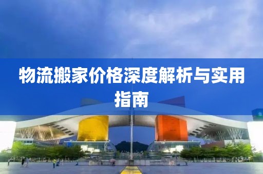 物流搬家价格深度解析与实用指南