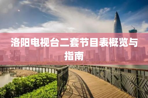 洛阳电视台二套节目表概览与指南