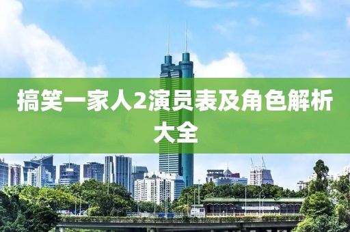 搞笑一家人2演员表及角色解析大全