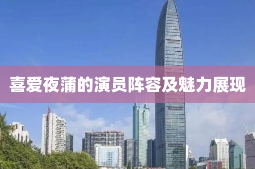 喜爱夜蒲的演员阵容及魅力展现